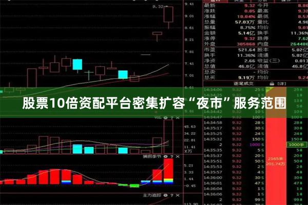 股票10倍资配平台密集扩容“夜市”服务范围