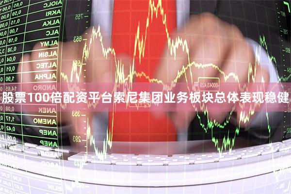 股票100倍配资平台索尼集团业务板块总体表现稳健